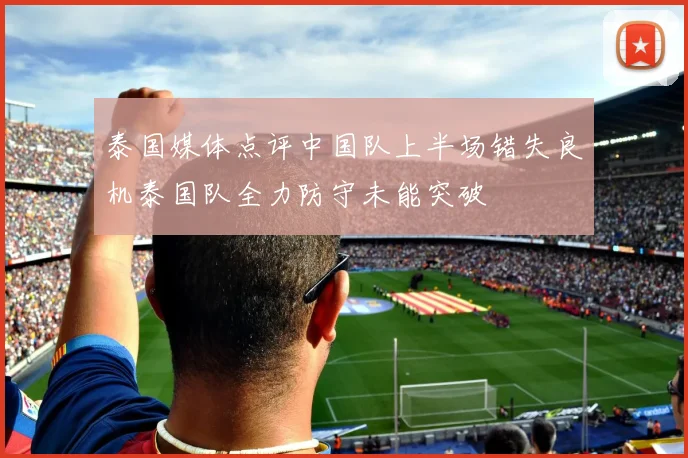 泰国媒体点评中国队上半场错失良机泰国队全力防守未能突破