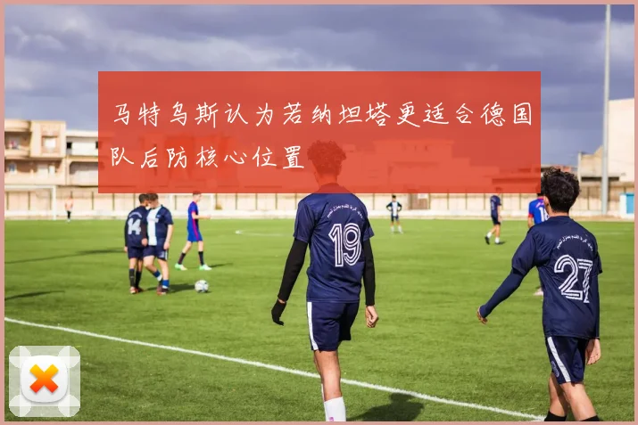 马特乌斯认为若纳坦塔更适合德国队后防核心位置