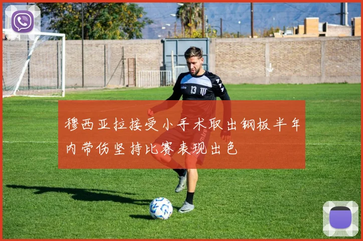 穆西亚拉接受小手术取出钢板半年内带伤坚持比赛表现出色