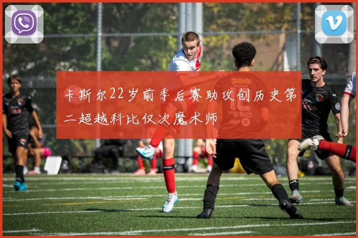 卡斯尔22岁前季后赛助攻创历史第二超越科比仅次魔术师