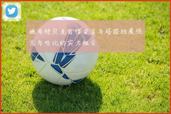 施洛特贝克自信宣言与塔搭档展现无与伦比的实力组合