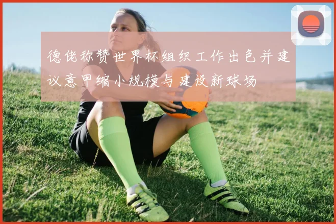 德佬称赞世界杯组织工作出色并建议意甲缩小规模与建设新球场
