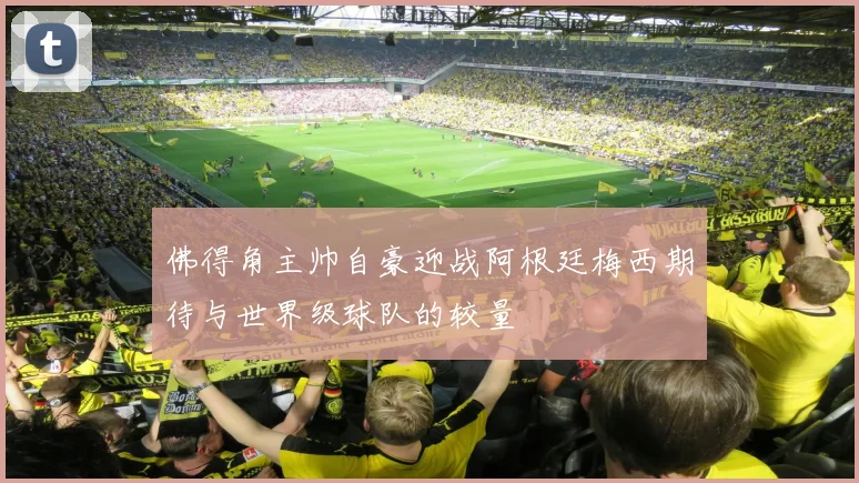 佛得角主帅自豪迎战阿根廷梅西期待与世界级球队的较量