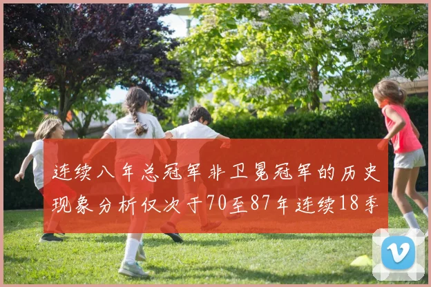 连续八年总冠军非卫冕冠军的历史现象分析仅次于70至87年连续18季的奇迹