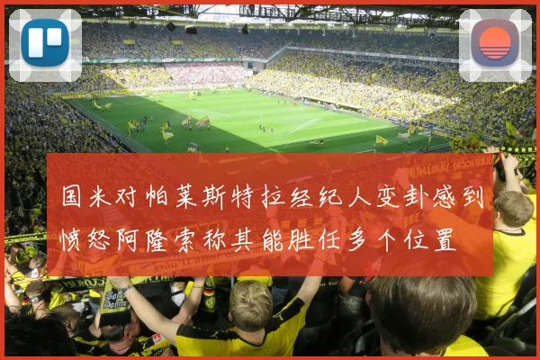 国米对帕莱斯特拉经纪人变卦感到愤怒阿隆索称其能胜任多个位置
